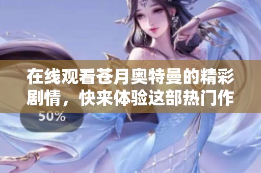 在线观看苍月奥特曼的精彩剧情，快来体验这部热门作品的全部魅力吧！