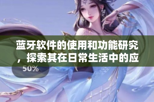 蓝牙软件的使用和功能研究，探索其在日常生活中的应用潜力