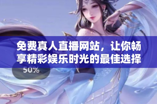 免费真人直播网站，让你畅享精彩娱乐时光的最佳选择，快来体验吧！