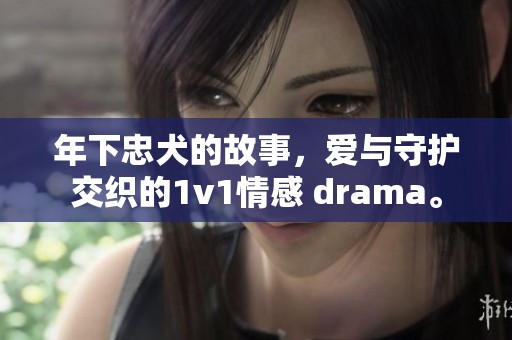 年下忠犬的故事，爱与守护交织的1v1情感 drama。
