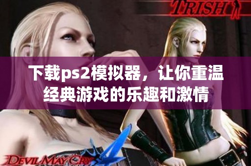下载ps2模拟器，让你重温经典游戏的乐趣和激情