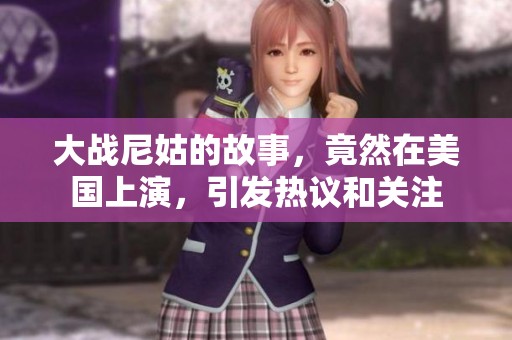 大战尼姑的故事，竟然在美国上演，引发热议和关注