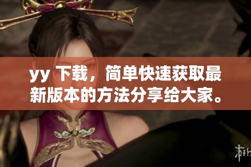 yy 下载，简单快速获取最新版本的方法分享给大家。