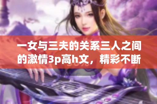 一女与三夫的关系三人之间的激情3p高h文，精彩不断让人沉醉