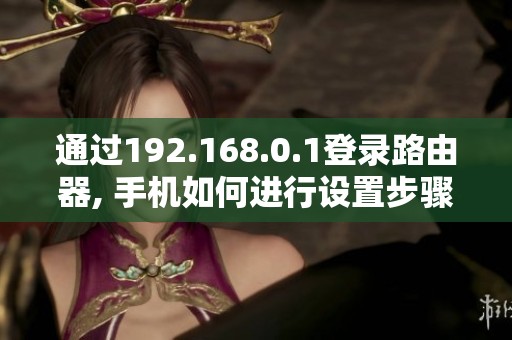 通过192.168.0.1登录路由器, 手机如何进行设置步骤详解