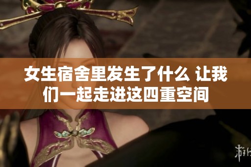 女生宿舍里发生了什么 让我们一起走进这四重空间