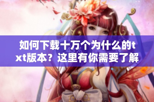 如何下载十万个为什么的txt版本？这里有你需要了解的全部信息！
