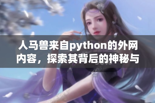人马兽来自python的外网内容，探索其背后的神秘与故事