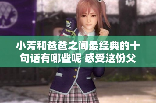 小芳和爸爸之间最经典的十句话有哪些呢 感受这份父女情深的交流吧
