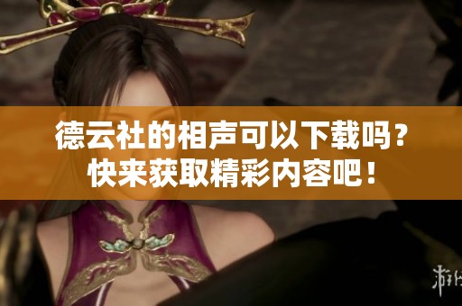 德云社的相声可以下载吗？快来获取精彩内容吧！