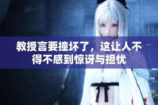 教授言要撞坏了，这让人不得不感到惊讶与担忧