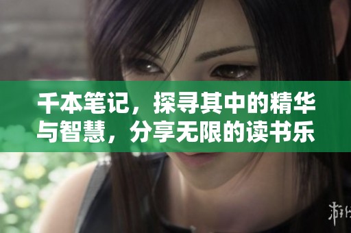 千本笔记，探寻其中的精华与智慧，分享无限的读书乐趣与人生启示。