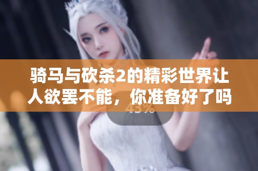 骑马与砍杀2的精彩世界让人欲罢不能，你准备好了吗？