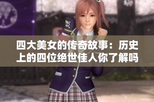 四大美女的传奇故事：历史上的四位绝世佳人你了解吗