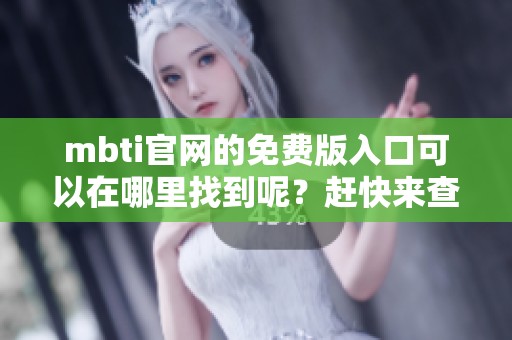 mbti官网的免费版入口可以在哪里找到呢？赶快来查看一下吧！