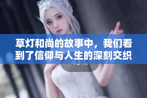 草灯和尚的故事中，我们看到了信仰与人生的深刻交织。