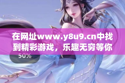 在网址www.y8u9.cn中找到精彩游戏，乐趣无穷等你来体验