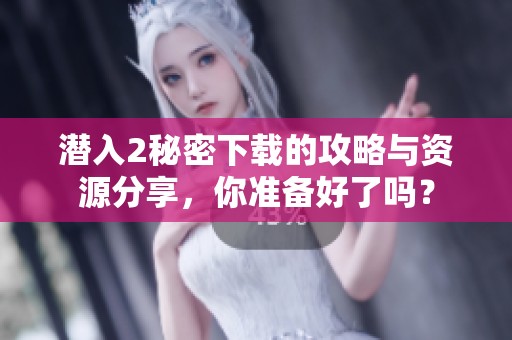 潜入2秘密下载的攻略与资源分享，你准备好了吗？