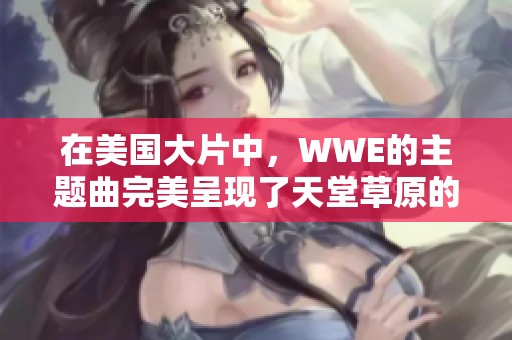 在美国大片中，WWE的主题曲完美呈现了天堂草原的壮丽与魅力