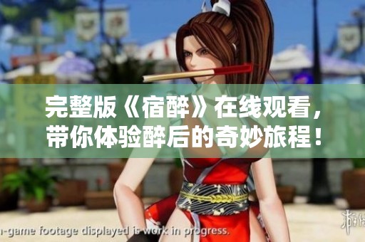 完整版《宿醉》在线观看，带你体验醉后的奇妙旅程！