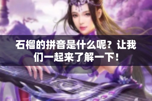 石榴的拼音是什么呢？让我们一起来了解一下！
