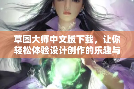 草图大师中文版下载，让你轻松体验设计创作的乐趣与便利