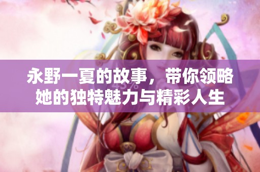 永野一夏的故事，带你领略她的独特魅力与精彩人生