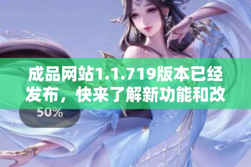 成品网站1.1.719版本已经发布，快来了解新功能和改进吧！