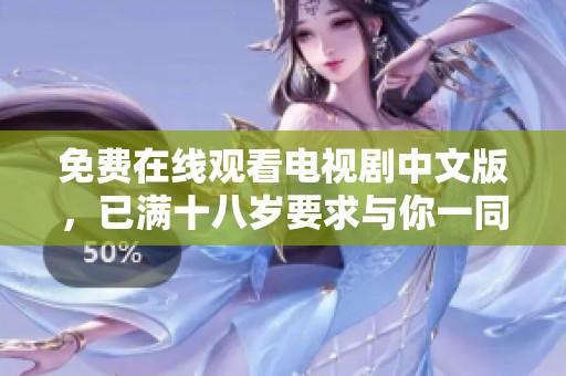 免费在线观看电视剧中文版，已满十八岁要求与你一同欣赏精彩内容