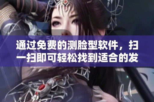 通过免费的测脸型软件，扫一扫即可轻松找到适合的发型推荐