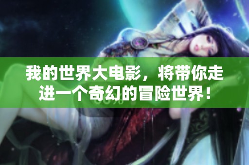 我的世界大电影，将带你走进一个奇幻的冒险世界！