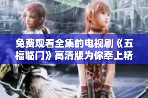 免费观看全集的电视剧《五福临门》高清版为你奉上精彩内容
