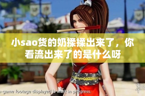 小sao货的奶揉揉出来了，你看流出来了的是什么呀