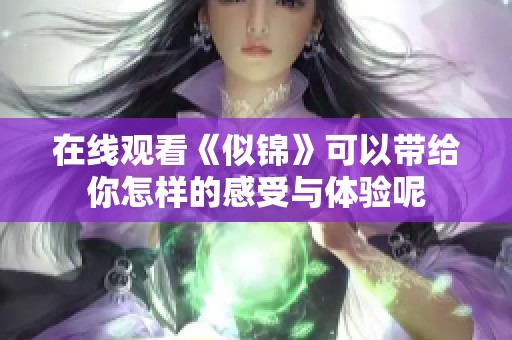 在线观看《似锦》可以带给你怎样的感受与体验呢