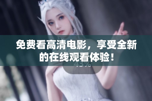 免费看高清电影，享受全新的在线观看体验！