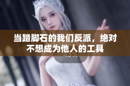当踏脚石的我们反派，绝对不想成为他人的工具