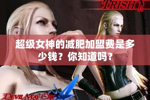 超级女神的减肥加盟费是多少钱？你知道吗？