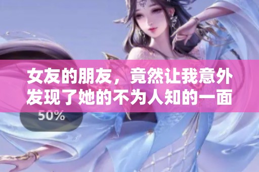 女友的朋友，竟然让我意外发现了她的不为人知的一面