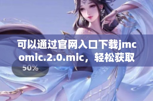 可以通过官网入口下载jmcomic.2.0.mic，轻松获取最新版本的应用程序