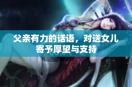 父亲有力的话语，对送女儿寄予厚望与支持