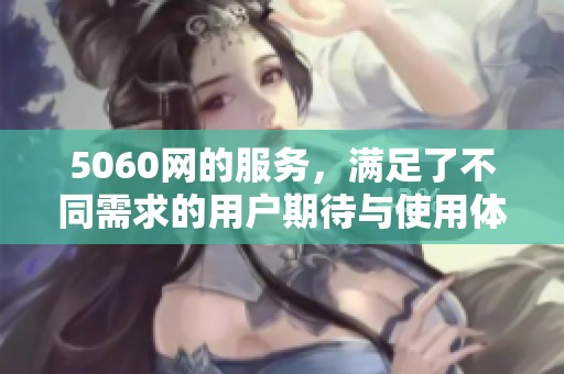 5060网的服务，满足了不同需求的用户期待与使用体验