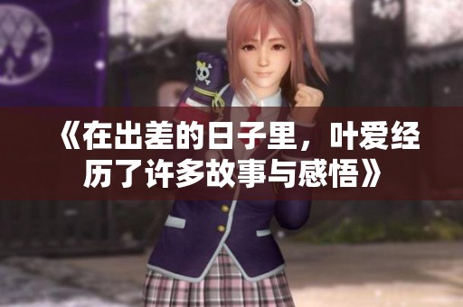 《在出差的日子里，叶爱经历了许多故事与感悟》