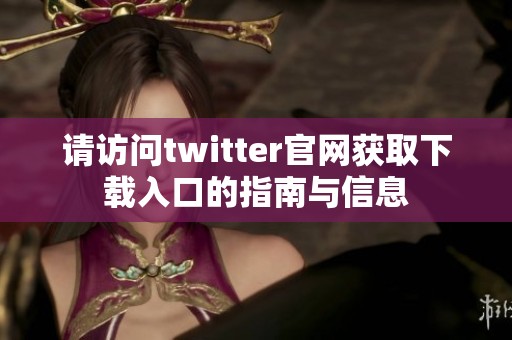 请访问twitter官网获取下载入口的指南与信息