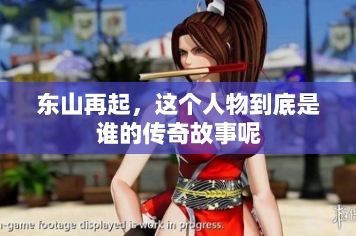 东山再起，这个人物到底是谁的传奇故事呢
