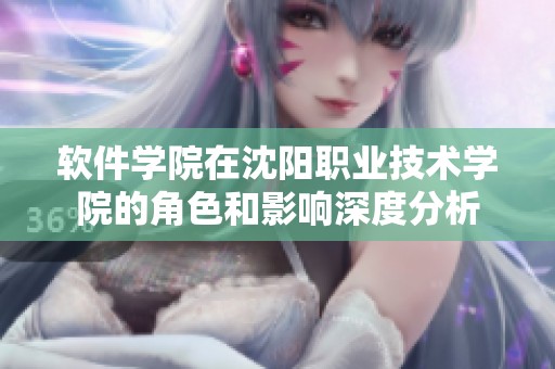 软件学院在沈阳职业技术学院的角色和影响深度分析