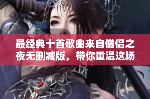 最经典十首歌曲来自僧侣之夜无删减版，带你重温这场音乐盛宴