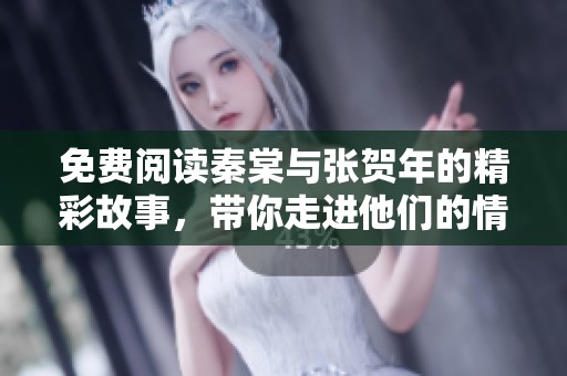 免费阅读秦棠与张贺年的精彩故事，带你走进他们的情感世界