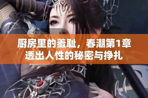 厨房里的羞耻，春潮第1章透出人性的秘密与挣扎
