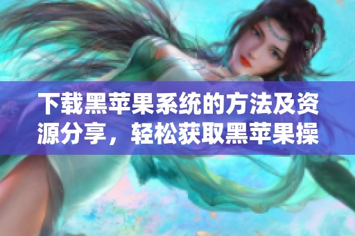 下载黑苹果系统的方法及资源分享，轻松获取黑苹果操作系统。