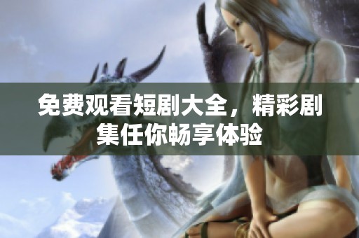 免费观看短剧大全，精彩剧集任你畅享体验